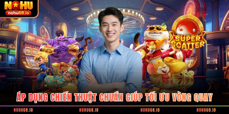 Áp dụng chiến thuật chuẩn giúp tối ưu vòng quay