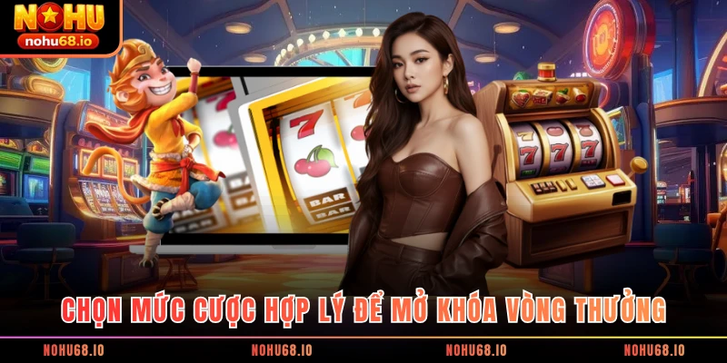 Chọn mức cược hợp lý để mở khóa vòng thưởng