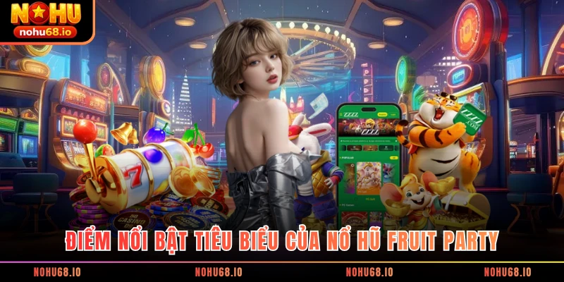 Điểm nổi bật tiêu biểu của nổ hũ Fruit Party