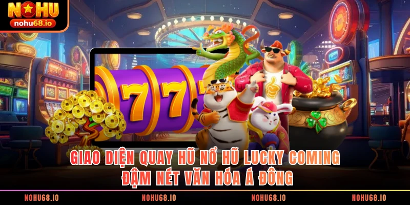 Giao diện quay hũ Nổ hũ Lucky Coming đậm nét văn hóa Á Đông