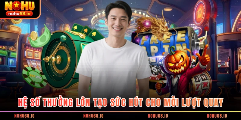 Hệ số thưởng lớn tạo sức hút cho mỗi lượt quay