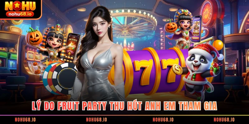 Lý do Fruit Party thu hút anh em tham gia