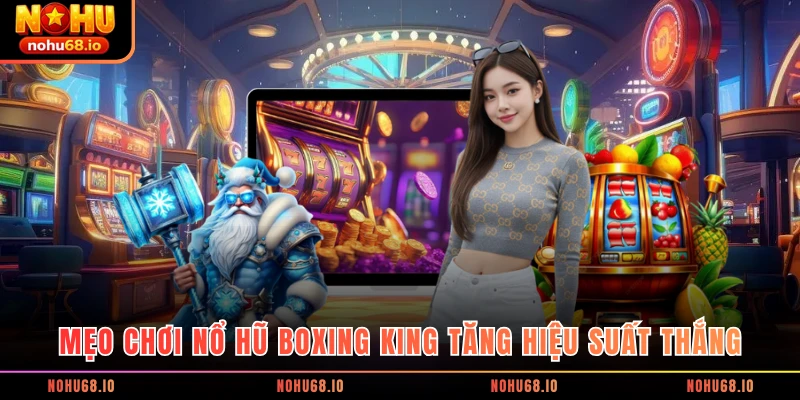 Mẹo chơi Nổ hũ Boxing King tăng hiệu suất thắng