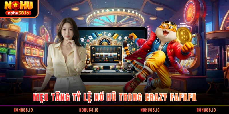 Mẹo tăng tỷ lệ nổ hũ trong Crazy FaFaFa
