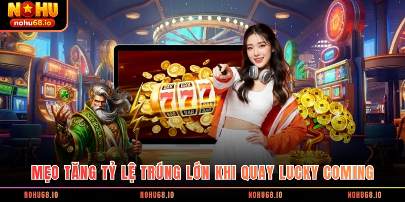 Mẹo tăng tỷ lệ trúng lớn khi quay Lucky Coming