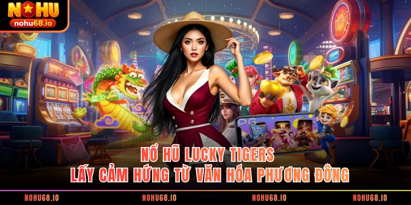  Nổ hũ Lucky Tigers lấy cảm hứng từ văn hóa phương Đông