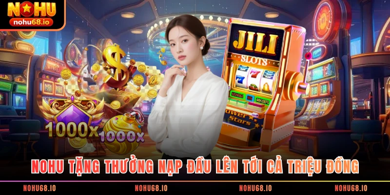 NOHU tặng thưởng nạp đầu lên tới cả triệu đồng