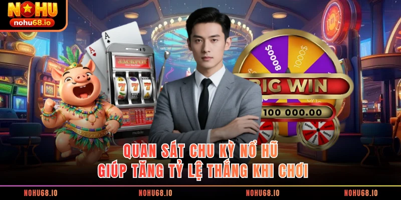 Quan sát chu kỳ nổ hũ giúp tăng tỷ lệ thắng khi chơi