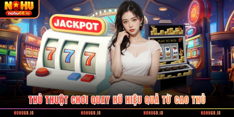 Thủ thuật chơi quay hũ hiệu quả từ cao thủ