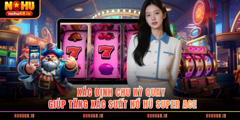 Xác định chu kỳ quay giúp tăng xác suất nổ hũ Super Ace